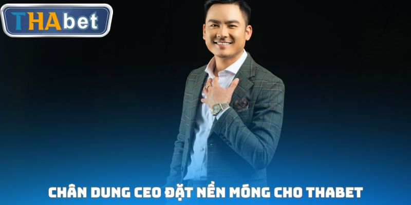 Chân dung CEO đặt nền móng cho THABET